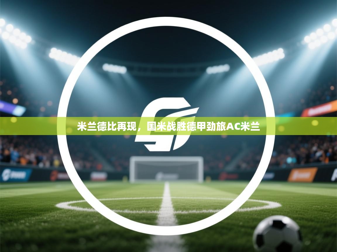 米兰德比再现，国米战胜德甲劲旅AC米兰  第1张