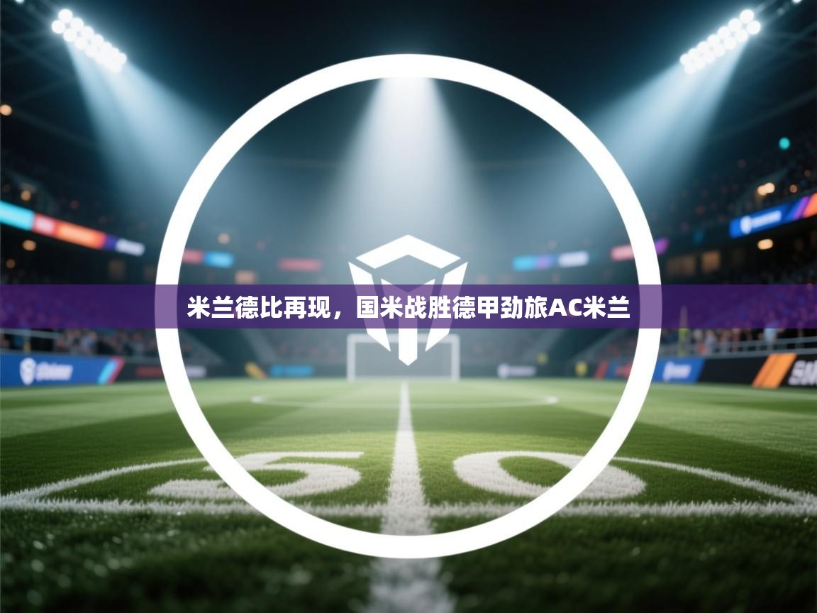 米兰德比再现，国米战胜德甲劲旅AC米兰  第2张