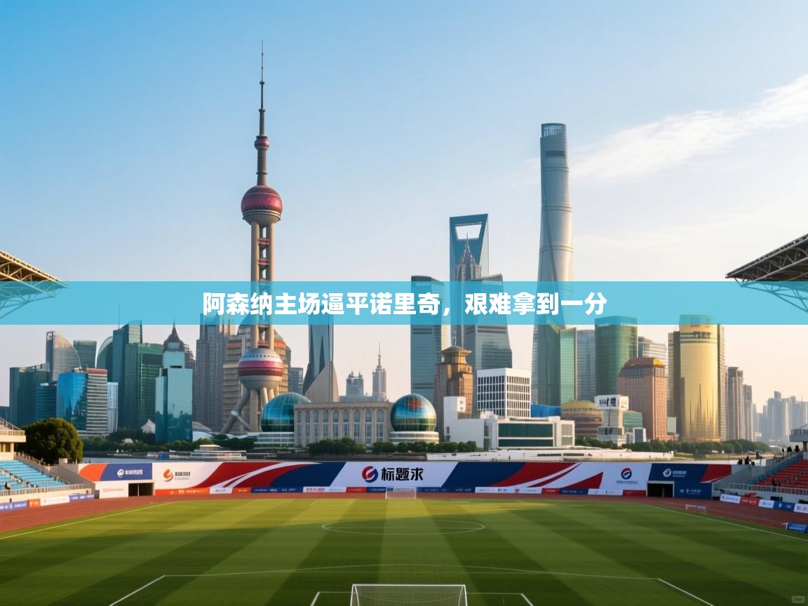 阿森纳主场逼平诺里奇,艰难拿到一分 第2张